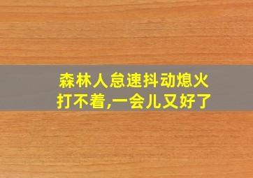 森林人怠速抖动熄火打不着,一会儿又好了