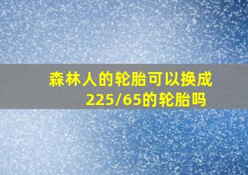 森林人的轮胎可以换成225/65的轮胎吗