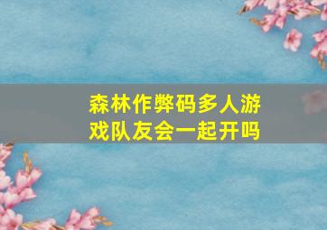 森林作弊码多人游戏队友会一起开吗