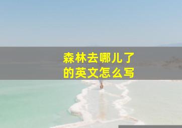 森林去哪儿了的英文怎么写