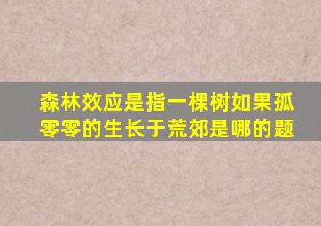 森林效应是指一棵树如果孤零零的生长于荒郊是哪的题