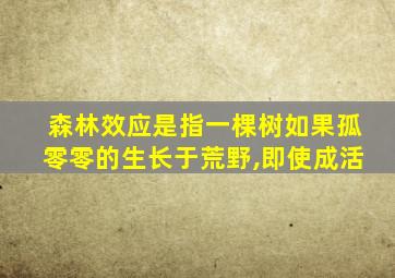 森林效应是指一棵树如果孤零零的生长于荒野,即使成活