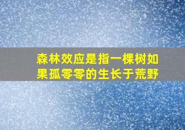 森林效应是指一棵树如果孤零零的生长于荒野