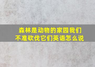 森林是动物的家园我们不准砍伐它们英语怎么说