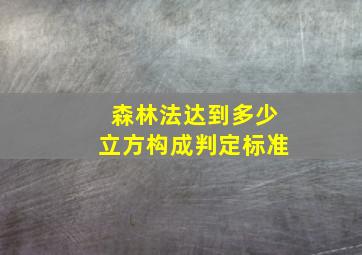 森林法达到多少立方构成判定标准