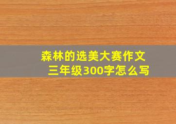 森林的选美大赛作文三年级300字怎么写