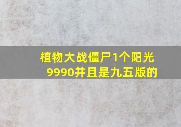 植物大战僵尸1个阳光9990并且是九五版的