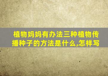 植物妈妈有办法三种植物传播种子的方法是什么,怎样写