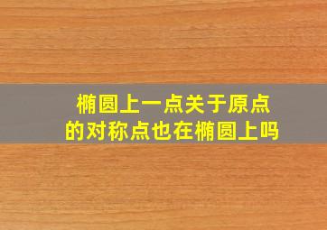 椭圆上一点关于原点的对称点也在椭圆上吗