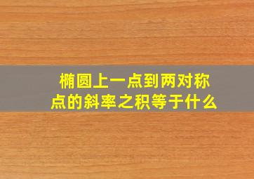 椭圆上一点到两对称点的斜率之积等于什么