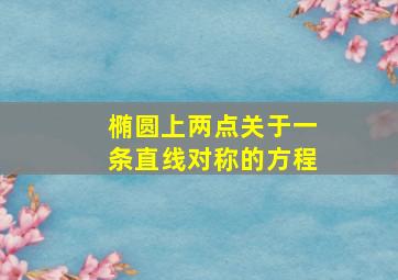 椭圆上两点关于一条直线对称的方程