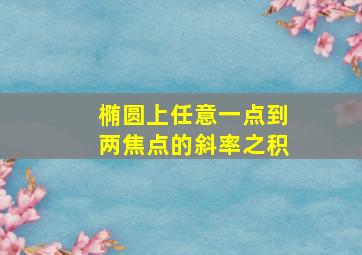 椭圆上任意一点到两焦点的斜率之积