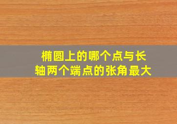 椭圆上的哪个点与长轴两个端点的张角最大