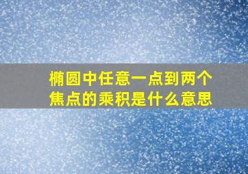 椭圆中任意一点到两个焦点的乘积是什么意思