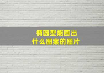 椭圆型能画出什么图案的图片