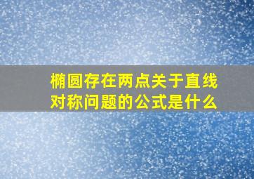 椭圆存在两点关于直线对称问题的公式是什么