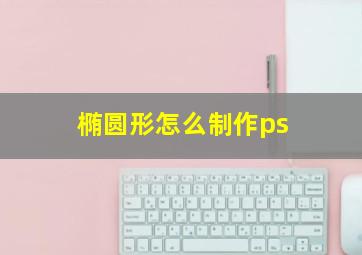 椭圆形怎么制作ps