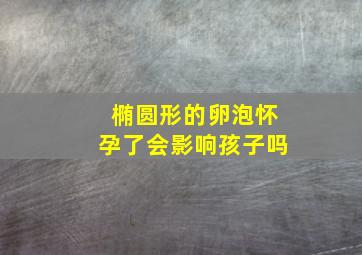 椭圆形的卵泡怀孕了会影响孩子吗