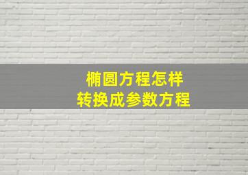 椭圆方程怎样转换成参数方程