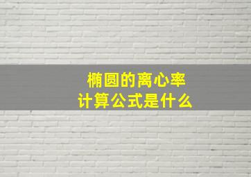 椭圆的离心率计算公式是什么