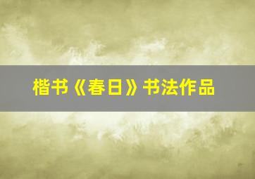 楷书《春日》书法作品