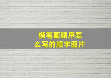 楷笔画顺序怎么写的顺字图片