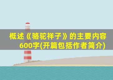 概述《骆驼祥子》的主要内容600字(开篇包括作者简介)