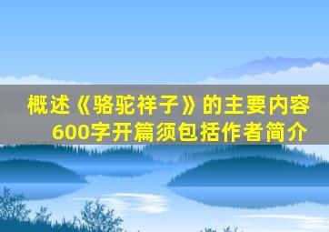 概述《骆驼祥子》的主要内容600字开篇须包括作者简介