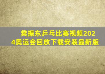 樊振东乒乓比赛视频2024奥运会回放下载安装最新版