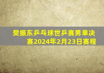 樊振东乒乓球世乒赛男单决赛2024年2月23日赛程