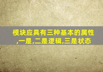 模块应具有三种基本的属性,一是,二是逻辑,三是状态