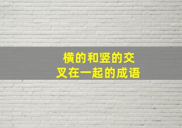 横的和竖的交叉在一起的成语