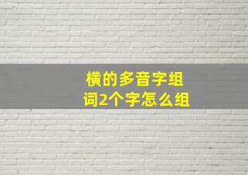 横的多音字组词2个字怎么组