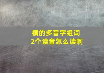 横的多音字组词2个读音怎么读啊