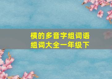 横的多音字组词语组词大全一年级下