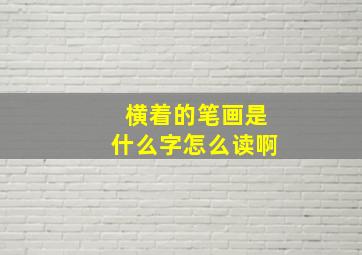 横着的笔画是什么字怎么读啊