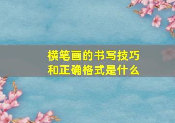 横笔画的书写技巧和正确格式是什么