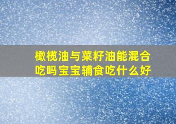 橄榄油与菜籽油能混合吃吗宝宝辅食吃什么好