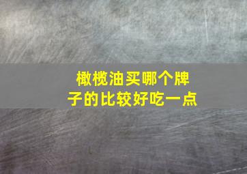 橄榄油买哪个牌子的比较好吃一点