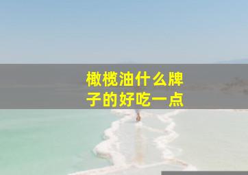 橄榄油什么牌子的好吃一点