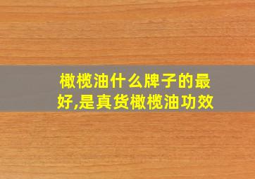 橄榄油什么牌子的最好,是真货橄榄油功效