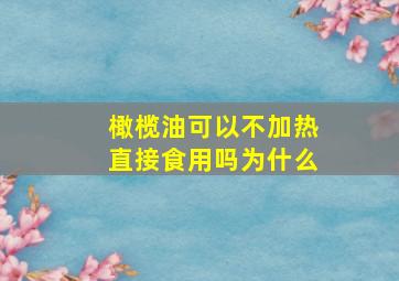 橄榄油可以不加热直接食用吗为什么