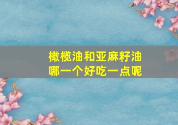 橄榄油和亚麻籽油哪一个好吃一点呢