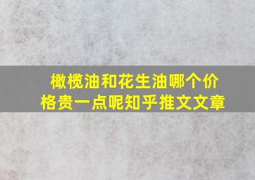 橄榄油和花生油哪个价格贵一点呢知乎推文文章