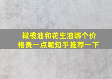 橄榄油和花生油哪个价格贵一点呢知乎推荐一下