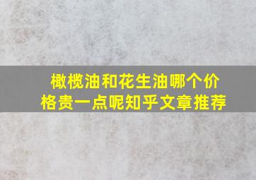 橄榄油和花生油哪个价格贵一点呢知乎文章推荐