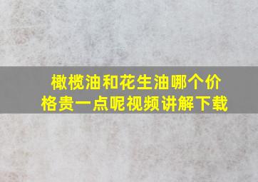 橄榄油和花生油哪个价格贵一点呢视频讲解下载