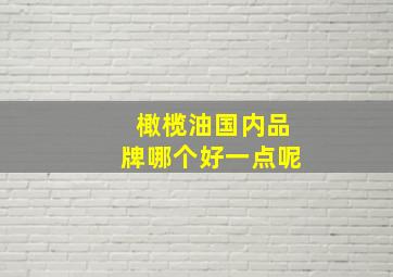 橄榄油国内品牌哪个好一点呢