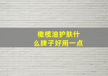 橄榄油护肤什么牌子好用一点