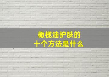 橄榄油护肤的十个方法是什么